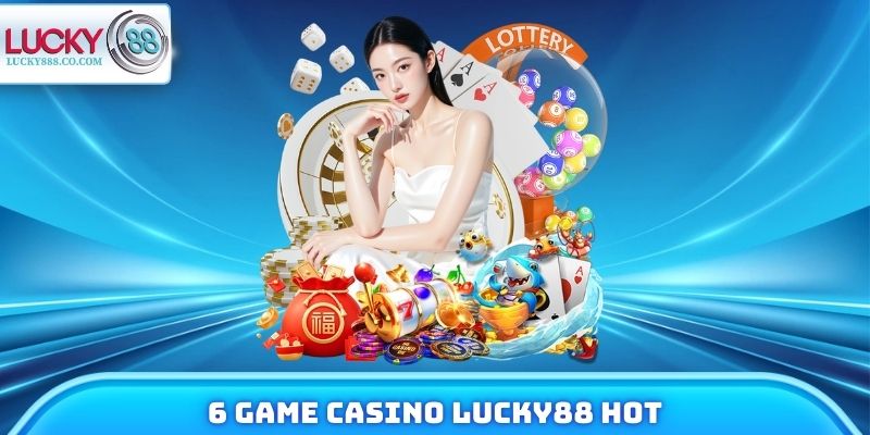 Casino Lucky88 - Top 4 Đối Tác Chiến Lược Uy Tín Hàng Đầu 4 6 trò chơi hot nhận được lượt cược khủng mỗi ngày