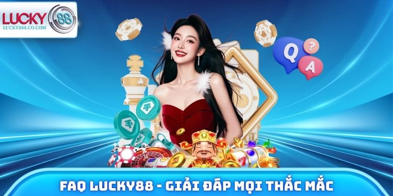 FAQ Lucky88 - Giải Đáp Mọi Thắc Mắc Khi Tham Gia Trải Nghiệm 2 FAQ Lucky88 - Giải đáp mọi thắc mắc khi tham gia