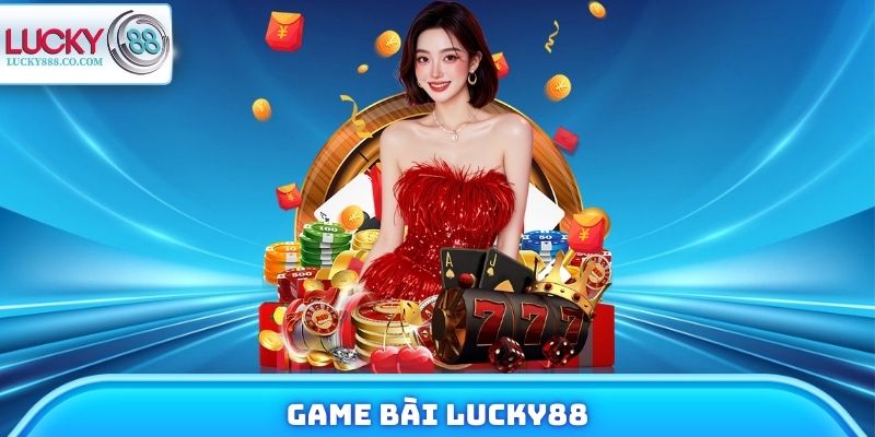 Game Bài Lucky88 Có Gì Hot? Review Nhanh Về Sảnh Cược 10 Game Bài Lucky88