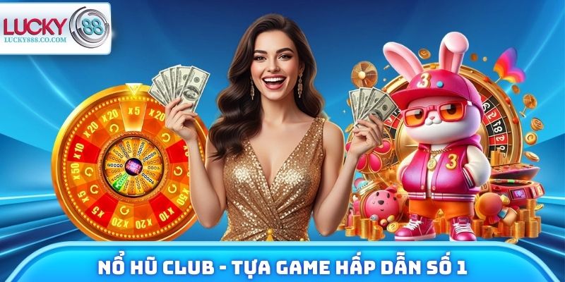 Nổ Hũ Club - Tựa Game Hấp Dẫn Số 1 Nhà Cái Lucky88 5 Nổ Hũ Club
