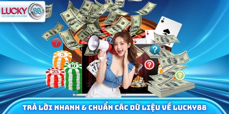 Giới thiệu Lucky88 - Sân Chơi Đỉnh Cao, Trải Nghiệm Cực Đã 5 Trả lời nhanh & chuẩn các dữ liệu về giới thiệu Lucky88